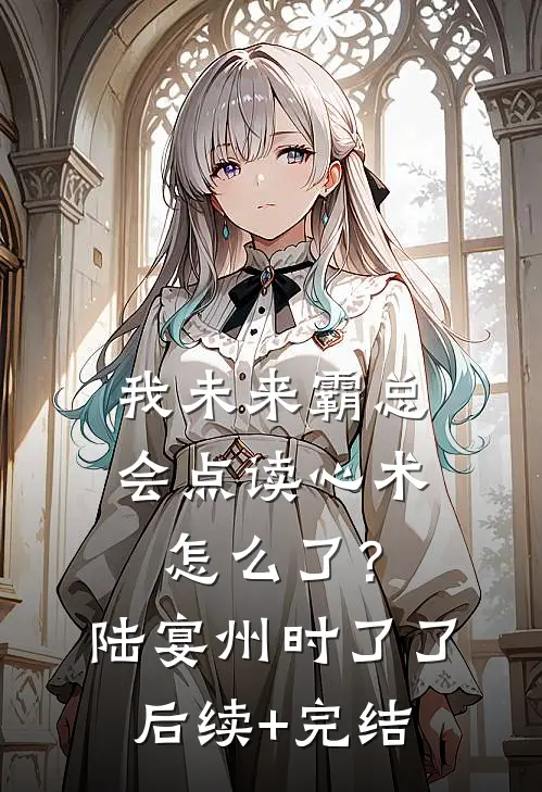 我未来霸总，会点读心术怎么了？陆宴州时了了后续+完结