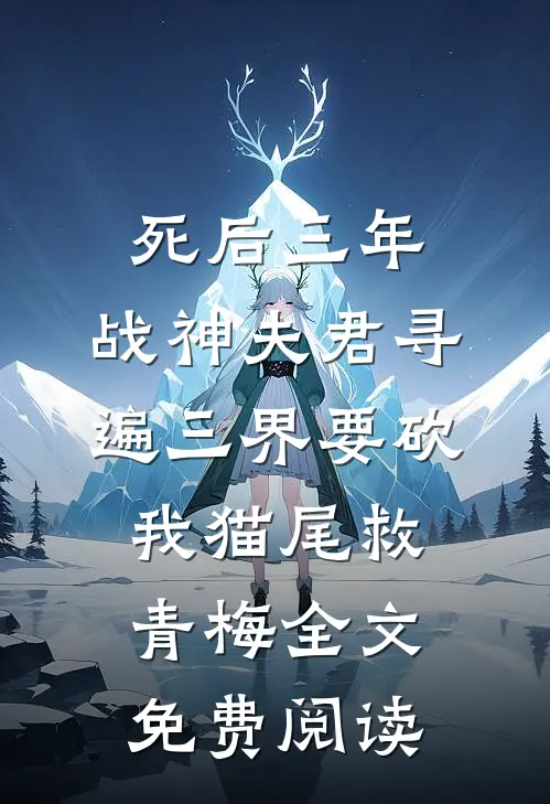 死后三年，战神夫君寻遍三界要砍我猫尾救青梅全文免费阅读