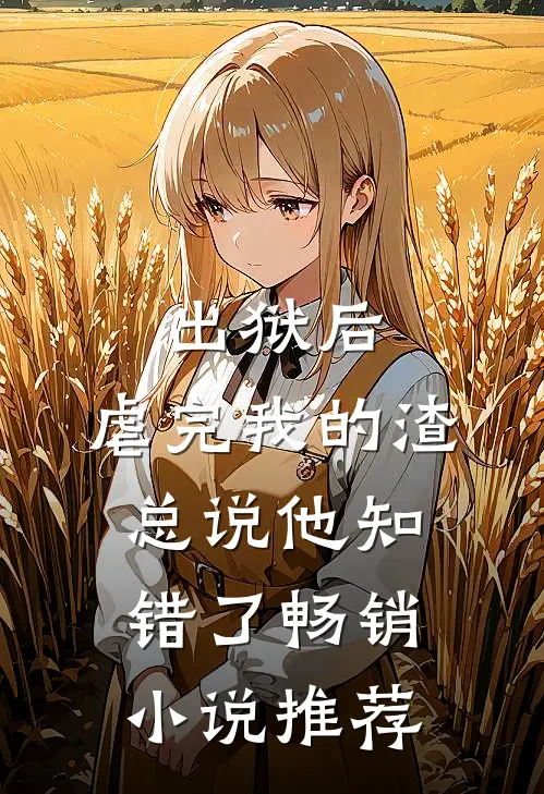 出狱后，虐完我的渣总说他知错了畅销小说推荐