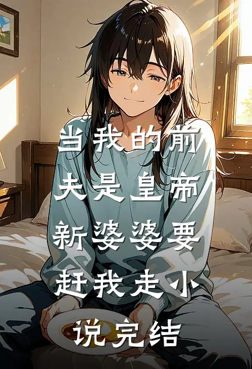 当我的前夫是皇帝，新婆婆要赶我走小说完结
