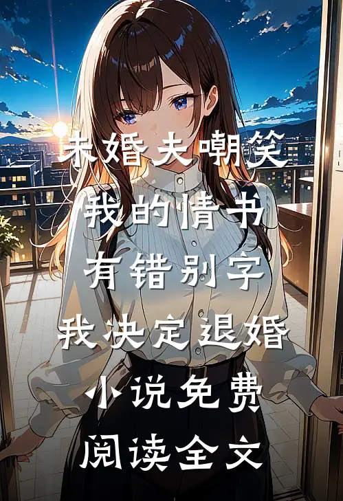 未婚夫嘲笑我的情书有错别字，我决定退婚小说免费阅读全文