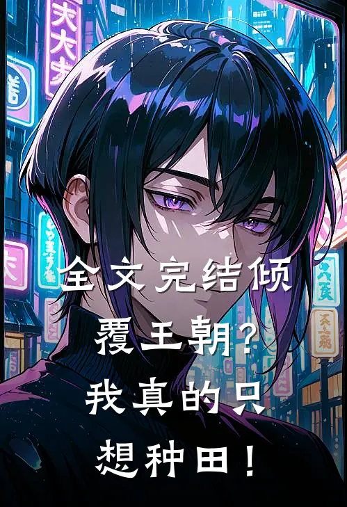 全文完结倾覆王朝？我真的只想种田！