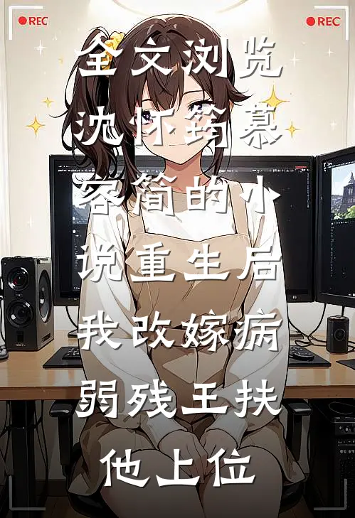 全文浏览沈怀筠慕容简的小说重生后,我改嫁病弱残王扶他上位