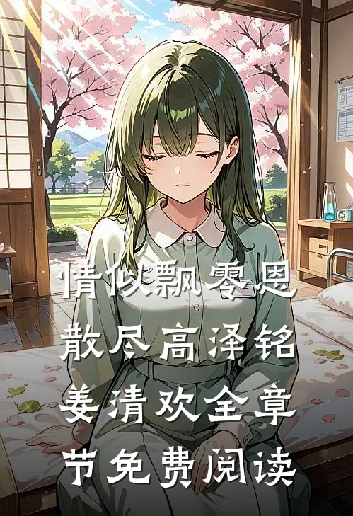 情似飘零恩散尽高泽铭姜清欢全章节免费阅读