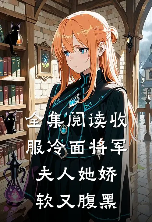 全集阅读收服冷面将军，夫人她娇软又腹黑