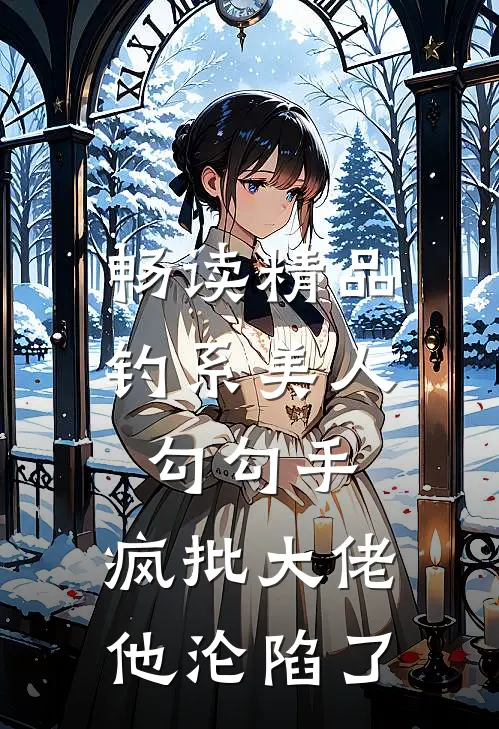 畅读精品钓系美人勾勾手，疯批大佬他沦陷了