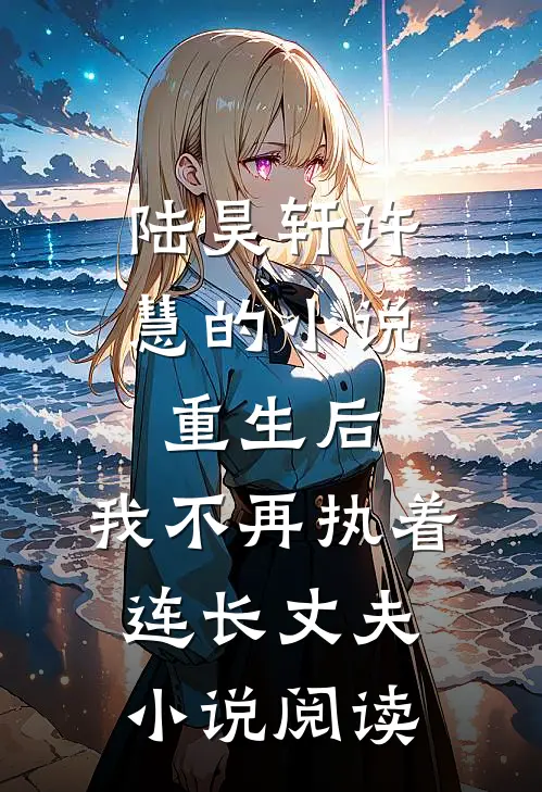 陆昊轩许慧的小说重生后，我不再执着连长丈夫小说阅读