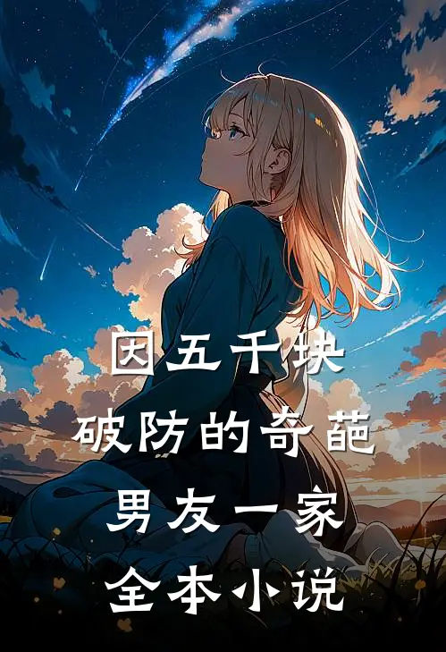 因五千块，破防的奇葩男友一家全本小说