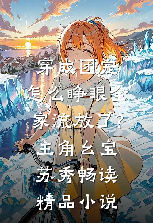 穿成团宠,怎么睁眼全家流放了?主角:幺宝、苏秀畅读精品小说