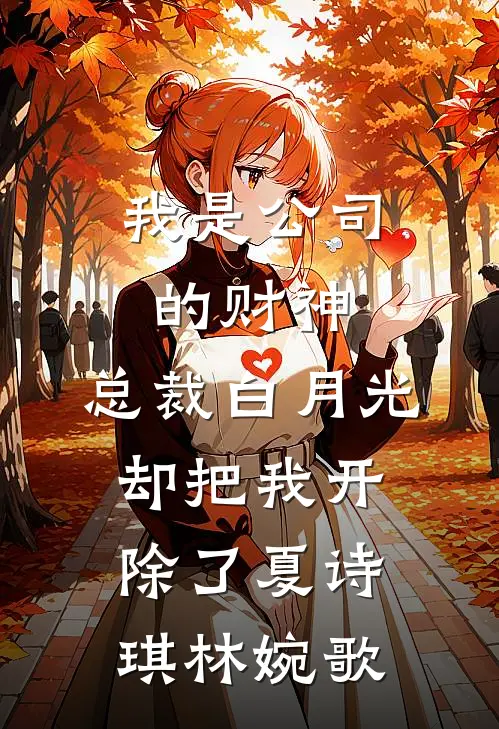 我是公司的财神，总裁白月光却把我开除了夏诗琪林婉歌
