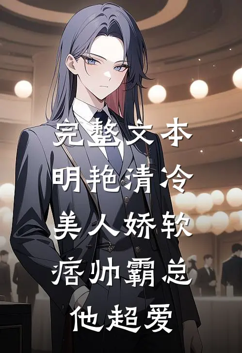 完整文本明艳清冷美人娇软，痞帅霸总他超爱