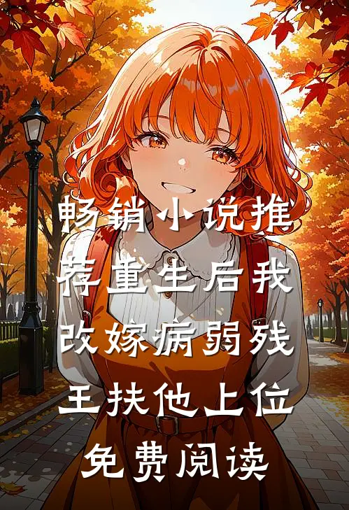 畅销小说推荐重生后我改嫁病弱残王扶他上位免费阅读