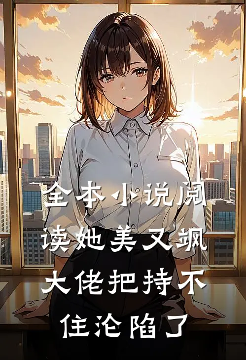 全本小说阅读她美又飒，大佬把持不住沦陷了