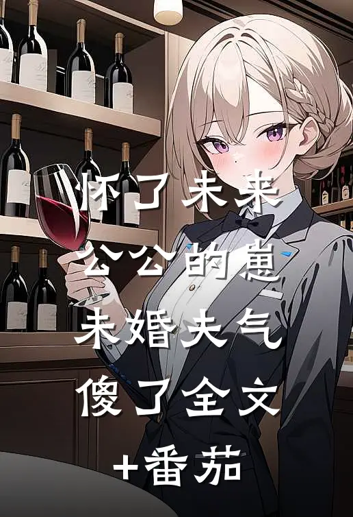 怀了未来公公的崽，未婚夫气傻了全文+番茄
