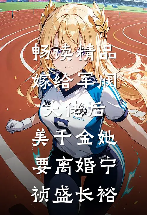 畅读精品嫁给军阀大佬后,美千金她要离婚(宁祯盛长裕)