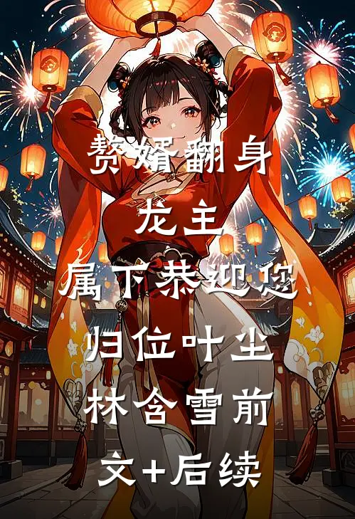赘婿翻身：龙主，属下恭迎您归位叶尘林含雪前文+后续