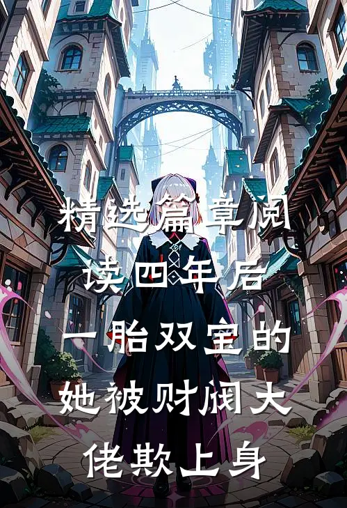 精选篇章阅读四年后，一胎双宝的她被财阀大佬欺上身