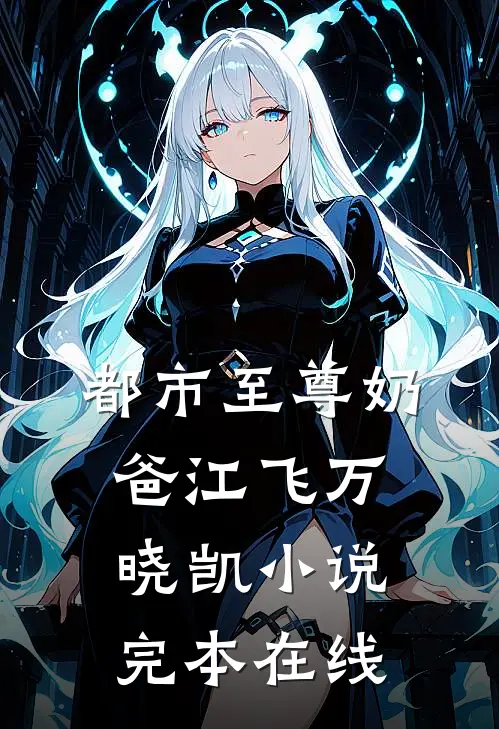 都市至尊奶爸江飞万晓凯小说完本在线