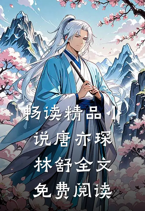 畅读精品小说唐亦琛林舒全文免费阅读
