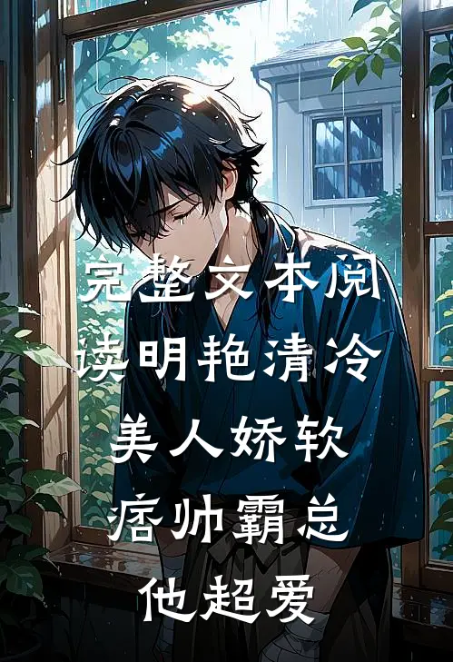 完整文本阅读明艳清冷美人娇软，痞帅霸总他超爱