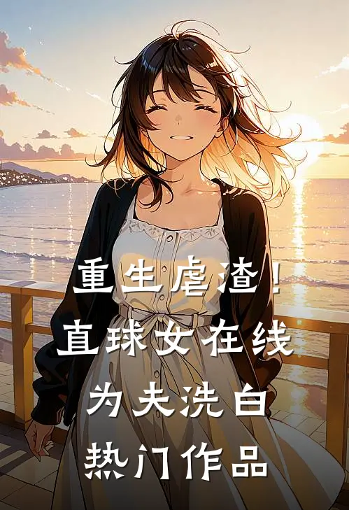 重生虐渣！直球女在线为夫洗白热门作品