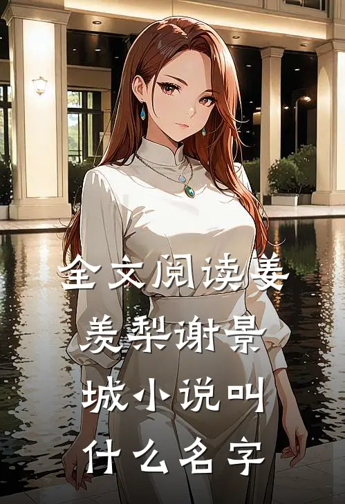 全文阅读姜羡梨谢景城小说叫什么名字