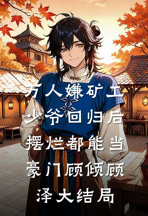 万人嫌矿工少爷回归后，摆烂都能当豪门顾倾顾泽大结局