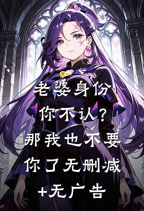 老婆身份你不认？那我也不要你了无删减+无广告