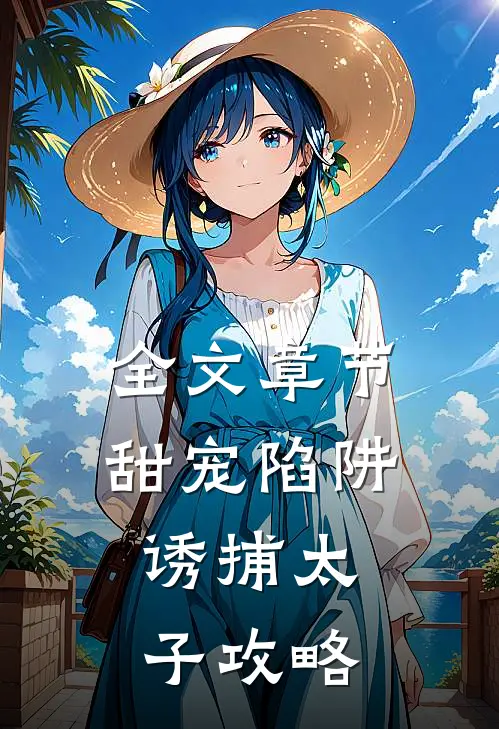 全文章节甜宠陷阱：诱捕太子攻略