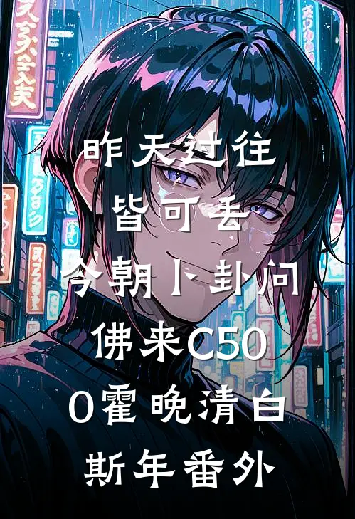 昨天过往皆可丢，今朝卜卦问佛来C500霍晚清白斯年番外