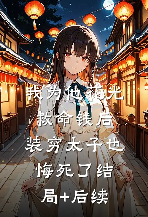 我为他花光救命钱后，装穷太子也悔死了结局+后续