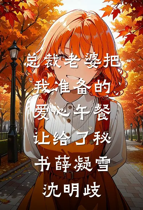 总裁老婆把我准备的爱心午餐，让给了秘书薛凝雪沈明歧