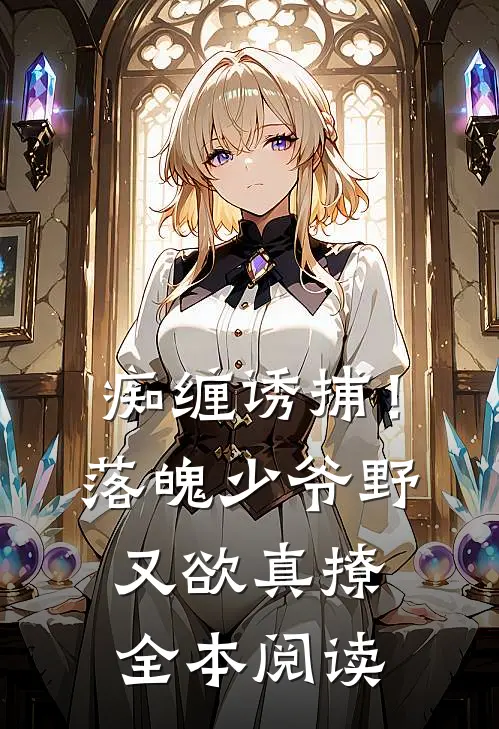 痴缠诱捕！落魄少爷野又欲，真撩全本阅读