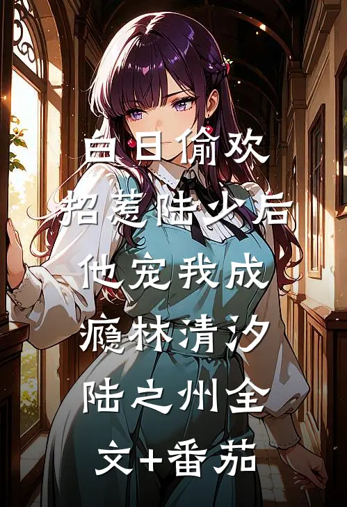 白日偷欢：招惹陆少后他宠我成瘾林清汐陆之州全文+番茄