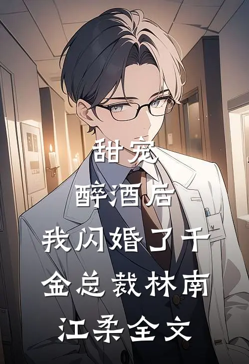 甜宠：醉酒后，我闪婚了千金总裁林南江柔全文