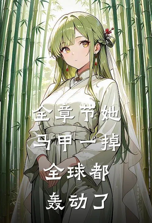 全章节她马甲一掉,全球都轰动了