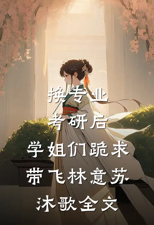 换专业考研后，学姐们跪求带飞林意苏沐歌全文