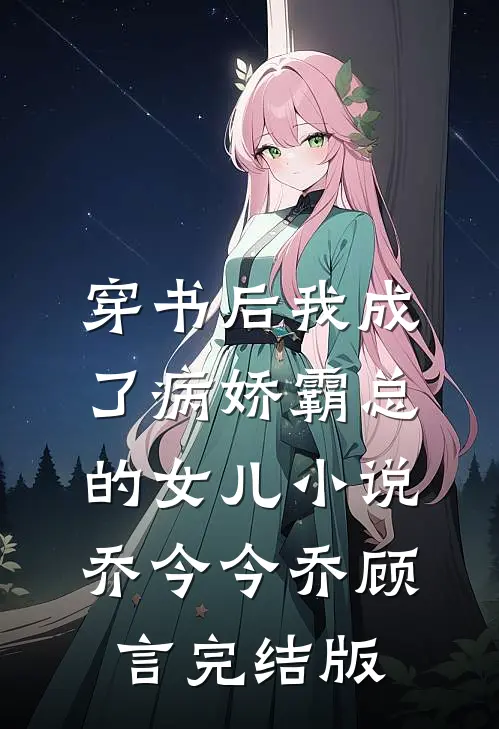 穿书后我成了病娇霸总的女儿小说乔今今乔顾言完结版