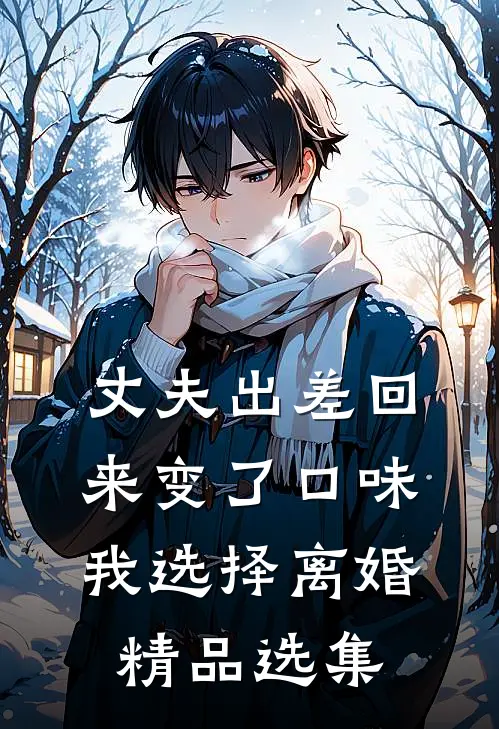 丈夫出差回来变了口味，我选择离婚精品选集