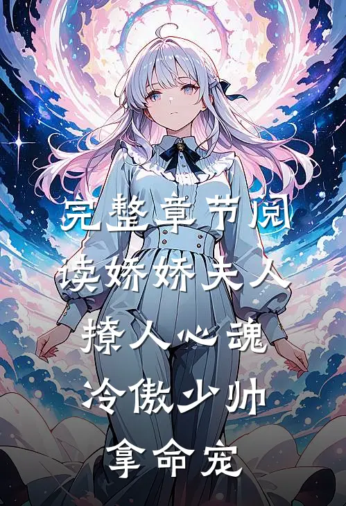 完整章节阅读娇娇夫人撩人心魂，冷傲少帅拿命宠