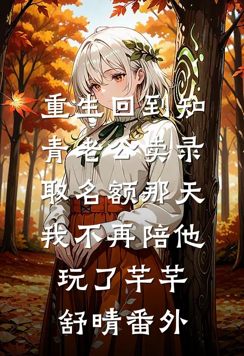 重生回到知青老公卖录取名额那天，我不再陪他玩了芊芊舒晴番外