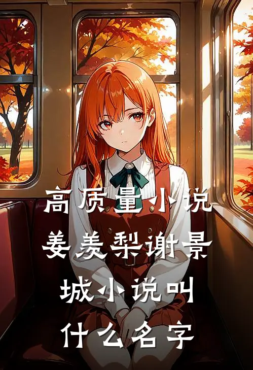 高质量小说姜羡梨谢景城小说叫什么名字