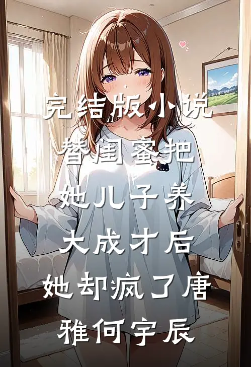 完结版小说替闺蜜把她儿子养大成才后，她却疯了唐雅何宇辰