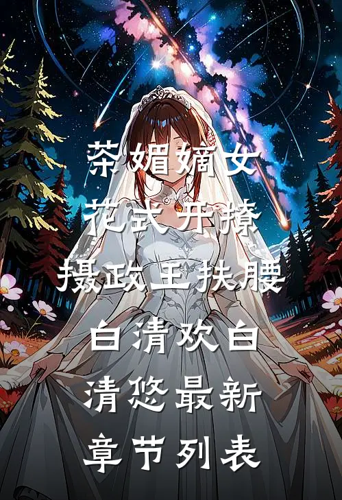 茶媚嫡女花式开撩，摄政王扶腰白清欢白清悠最新章节列表