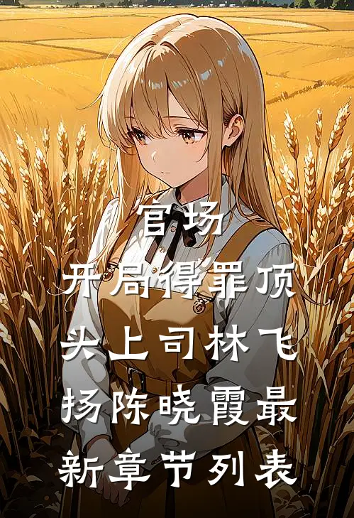 官场：开局得罪顶头上司林飞扬陈晓霞最新章节列表