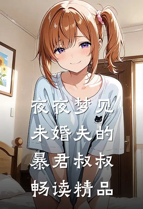 夜夜梦见未婚夫的暴君叔叔畅读精品