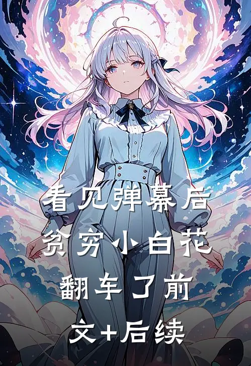 看见弹幕后，贫穷小白花翻车了前文+后续