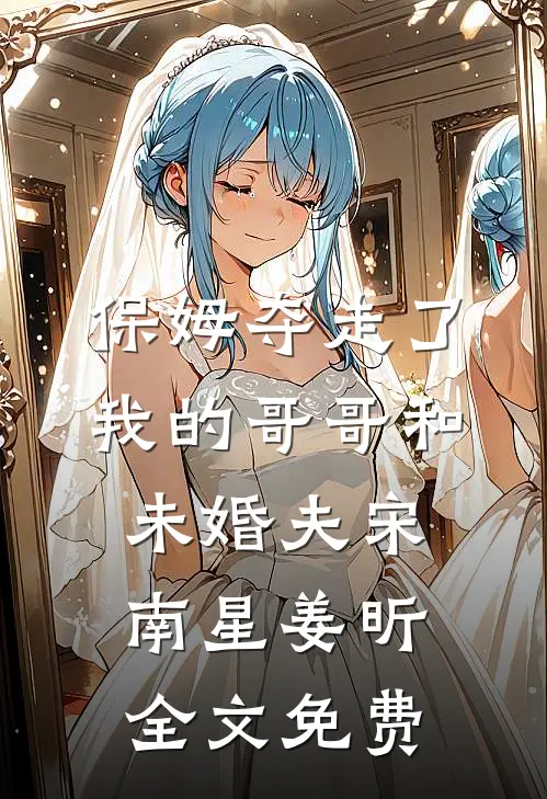 保姆夺走了我的哥哥和未婚夫宋南星姜昕全文免费