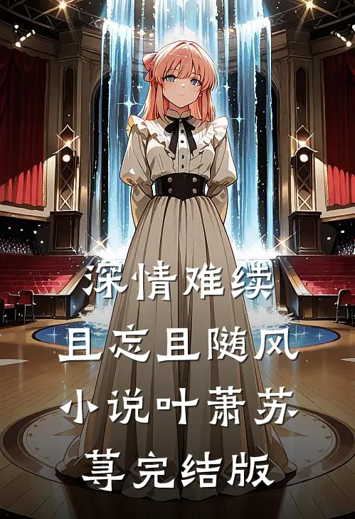 深情难续，且忘且随风小说叶萧苏荨完结版