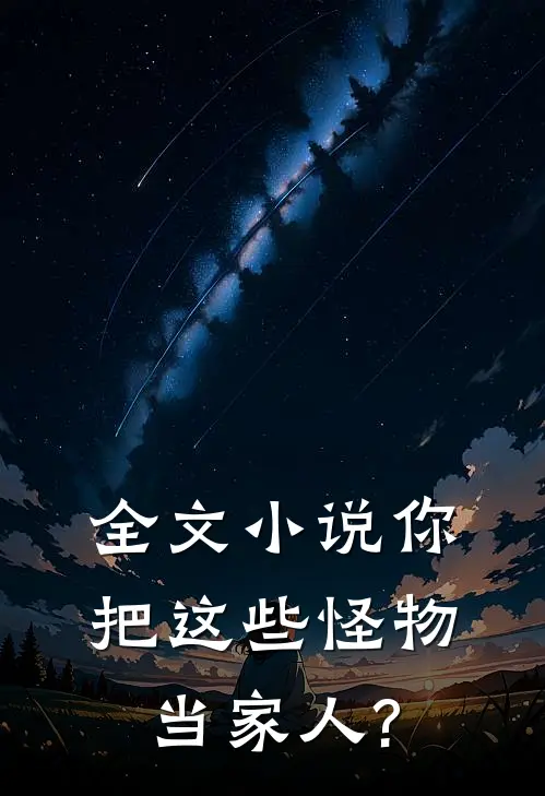 全文小说你把这些怪物当家人?